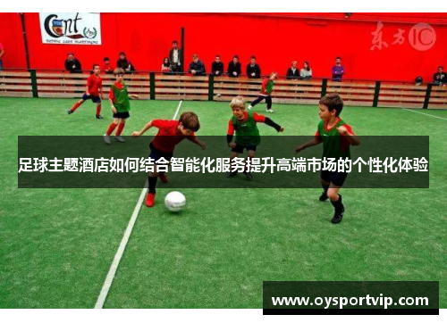 足球主题酒店如何结合智能化服务提升高端市场的个性化体验